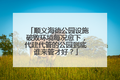 顺义海德公园设施破败环境每况愈下，代建代管的公园到底谁来管才好？