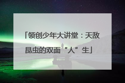 领创少年大讲堂：天敌昆虫的双面“人”生