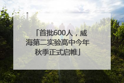 首批600人，威海第二实验高中今年秋季正式启帷