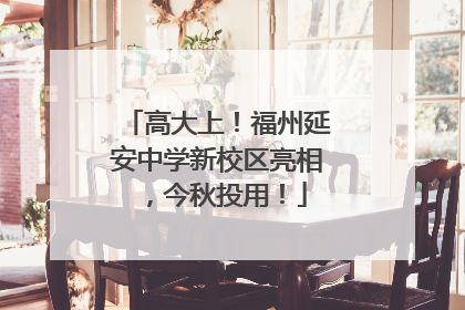 高大上！福州延安中学新校区亮相，今秋投用！