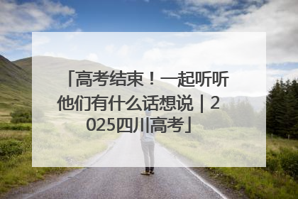 高考结束！一起听听他们有什么话想说｜2025四川高考