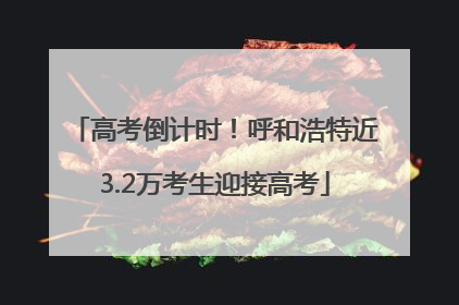 高考倒计时！呼和浩特近3.2万考生迎接高考