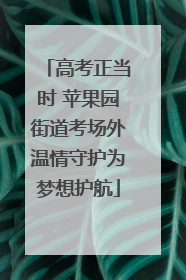 高考正当时 苹果园街道考场外温情守护为梦想护航