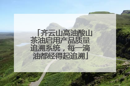 齐云山高油酸山茶油启用产品质量追溯系统，每一滴油都经得起追溯
