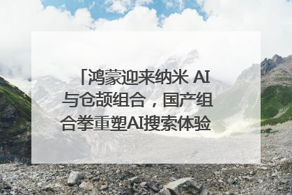 鸿蒙迎来纳米 AI 与仓颉组合，国产组合拳重塑AI搜索体验｜新经济观察