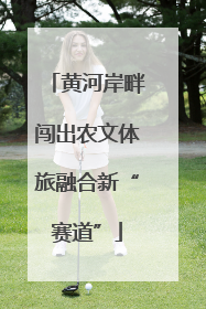 黄河岸畔闯出农文体旅融合新“赛道”