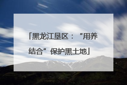 黑龙江垦区：“用养结合”保护黑土地