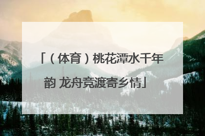 （体育）桃花潭水千年韵 龙舟竞渡寄乡情