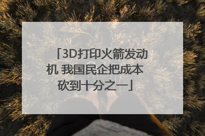 3D打印火箭发动机 我国民企把成本砍到十分之一