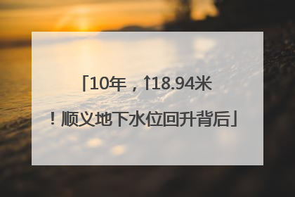 10年，↑18.94米！顺义地下水位回升背后