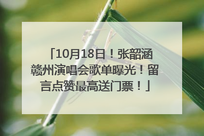 10月18日！张韶涵赣州演唱会歌单曝光！留言点赞最高送门票！