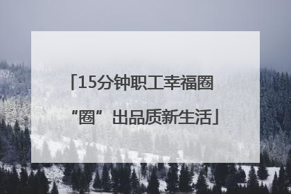 15分钟职工幸福圈 “圈”出品质新生活
