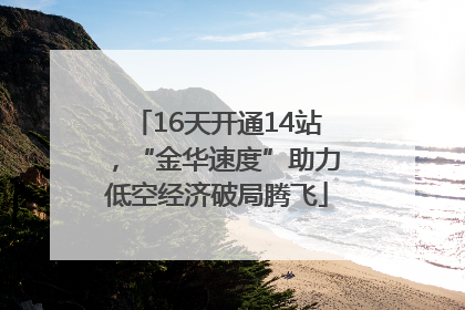 16天开通14站，“金华速度”助力低空经济破局腾飞