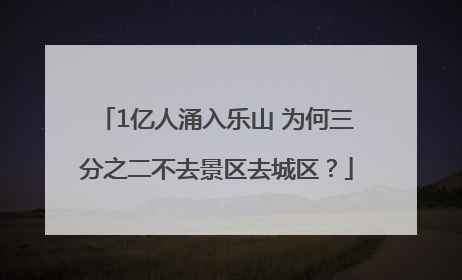 1亿人涌入乐山 为何三分之二不去景区去城区？