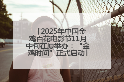 2025年中国金鸡百花电影节11月中旬在厦举办：“金鸡时间”正式启动