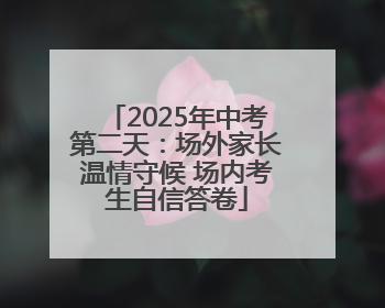 2025年中考第二天：场外家长温情守候 场内考生自信答卷
