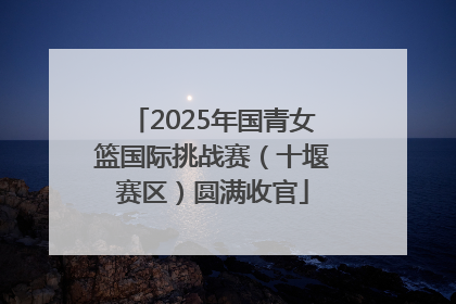 2025年国青女篮国际挑战赛（十堰赛区）圆满收官
