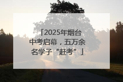 2025年烟台中考启幕，五万余名学子“赶考”