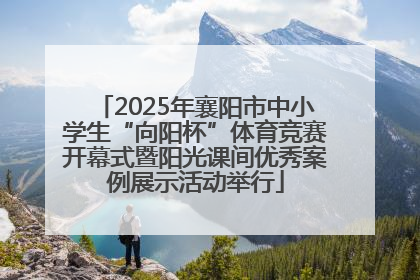 2025年襄阳市中小学生“向阳杯”体育竞赛开幕式暨阳光课间优秀案例展示活动举行