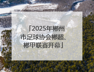 2025年郴州市足球协会郴超、郴甲联赛开幕