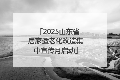 2025山东省居家适老化改造集中宣传月启动