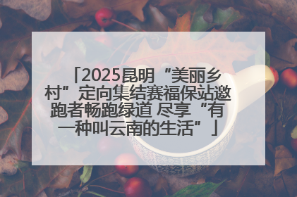 2025昆明“美丽乡村”定向集结赛福保站邀跑者畅跑绿道 尽享“有一种叫云南的生活”