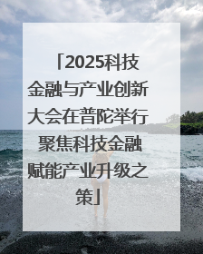 2025科技金融与产业创新大会在普陀举行 聚焦科技金融赋能产业升级之策