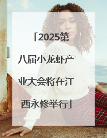 2025第八届小龙虾产业大会将在江西永修举行