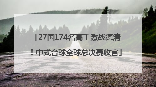 27国174名高手激战德清！中式台球全球总决赛收官