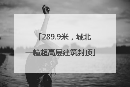 289.9米，城北一幢超高层建筑封顶