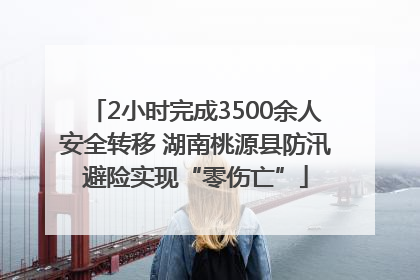 2小时完成3500余人安全转移 湖南桃源县防汛避险实现“零伤亡”