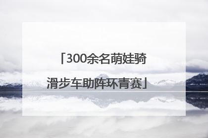 300余名萌娃骑滑步车助阵环青赛
