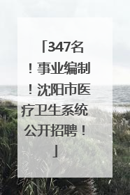 347名！事业编制！沈阳市医疗卫生系统公开招聘！