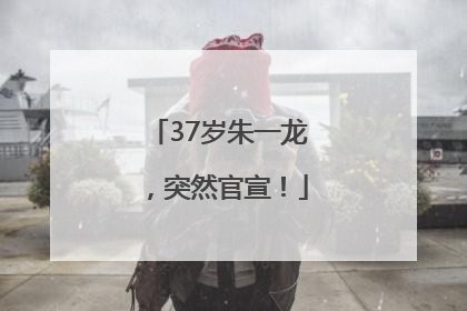 37岁朱一龙，突然官宣！