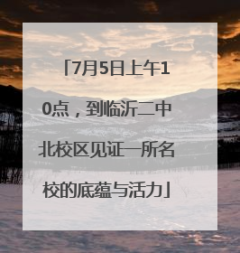 7月5日上午10点，到临沂二中北校区见证一所名校的底蕴与活力