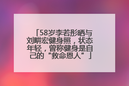 58岁李若彤晒与刘畊宏健身照，状态年轻，曾称健身是自己的“救命恩人”