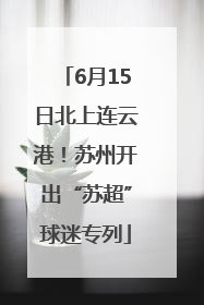 6月15日北上连云港！苏州开出“苏超”球迷专列