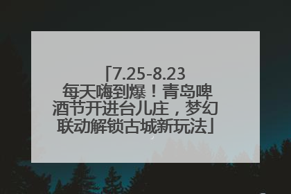 7.25-8.23 每天嗨到爆！青岛啤酒节开进台儿庄，梦幻联动解锁古城新玩法