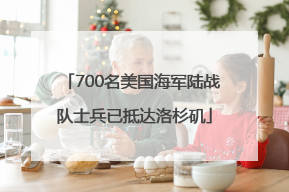 700名美国海军陆战队士兵已抵达洛杉矶
