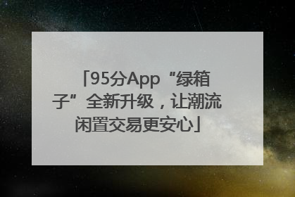 95分App“绿箱子”全新升级，让潮流闲置交易更安心