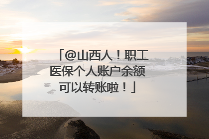 @山西人！职工医保个人账户余额可以转账啦！