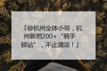 @杭州全体小哥，杭州新增200+“骑手驿站”，不止清凉！