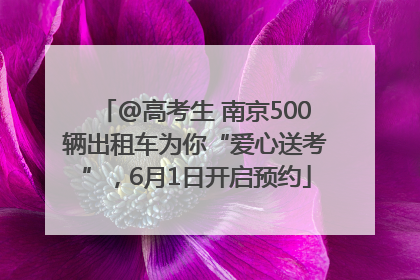 @高考生 南京500辆出租车为你“爱心送考”，6月1日开启预约