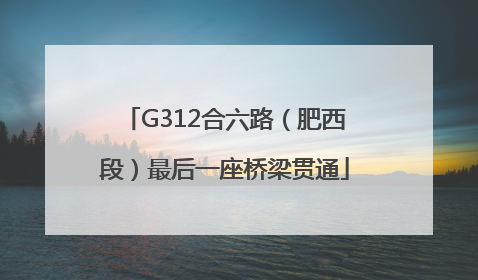 G312合六路（肥西段）最后一座桥梁贯通