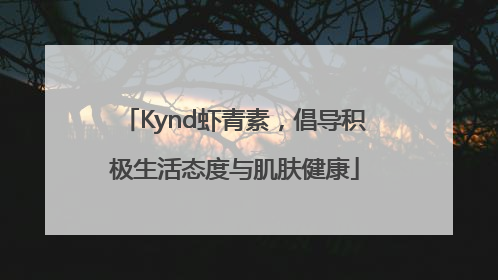 Kynd虾青素，倡导积极生活态度与肌肤健康