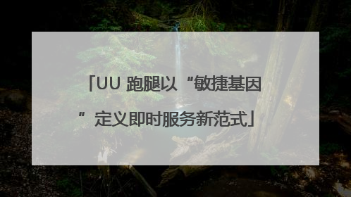 UU 跑腿以“敏捷基因”定义即时服务新范式
